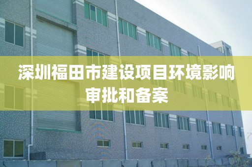 深圳福田市建设项目环境影响审批和备案